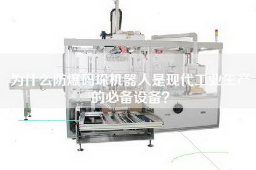 為什么防爆碼垛機器人是現代工業生產的必備設備？