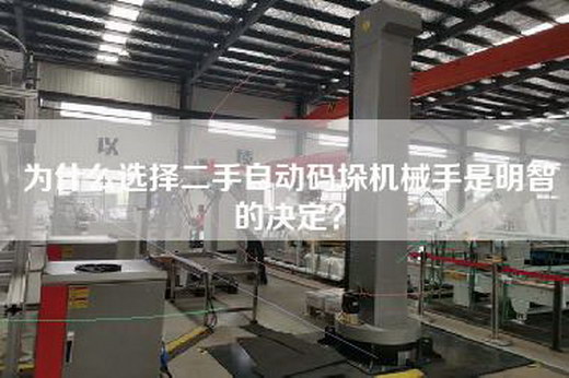 為什么選擇二手自動碼垛機械手是明智的決定？