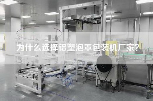 為什么選擇鋁塑泡罩包裝機(jī)廠家？