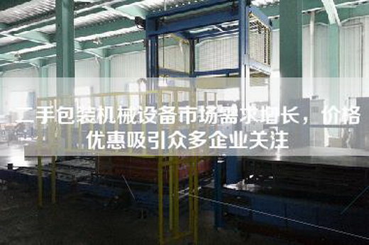 二手包裝機械設備市場需求增長，價格優惠吸引眾多企業關注