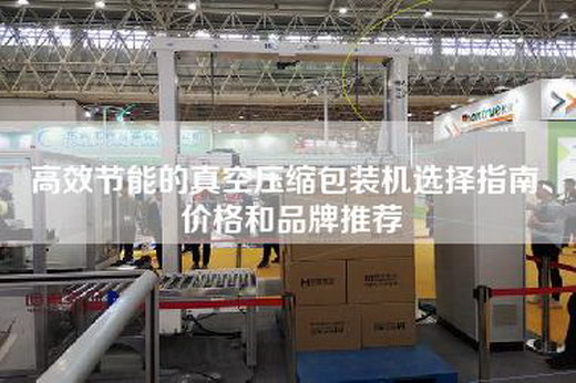 高效節(jié)能的真空壓縮包裝機選擇指南、價格和品牌推薦