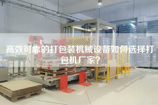 高效可靠的打包裝機械設(shè)備如何選擇打包機廠家？
