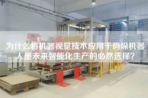 為什么將機器視覺技術(shù)應(yīng)用于碼垛機器人是未來智能化生產(chǎn)的必然選擇？