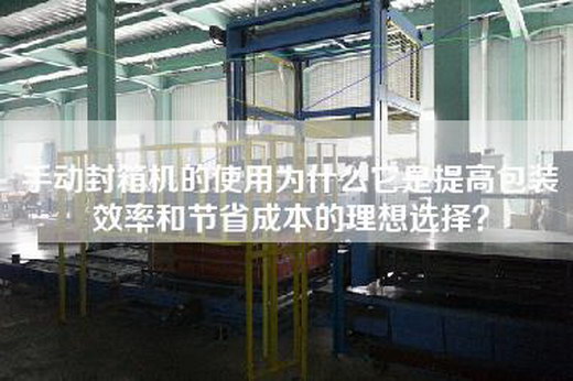 手動封箱機的使用為什么它是提高包裝效率和節(jié)省成本的理想選擇？