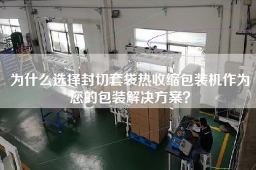 為什么選擇封切套袋熱收縮包裝機作為您的包裝解決方案? 為什么選擇封切套袋熱收縮包裝機作為您的包裝解決方案?