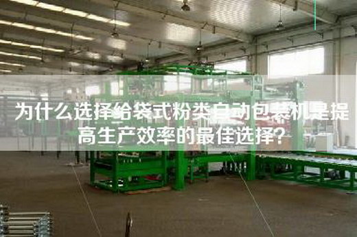 為什么選擇給袋式粉類自動(dòng)包裝機(jī)是提高生產(chǎn)效率的最佳選擇？