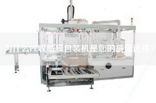 為什么PE收縮膜包裝機(jī)是您的最佳選擇？