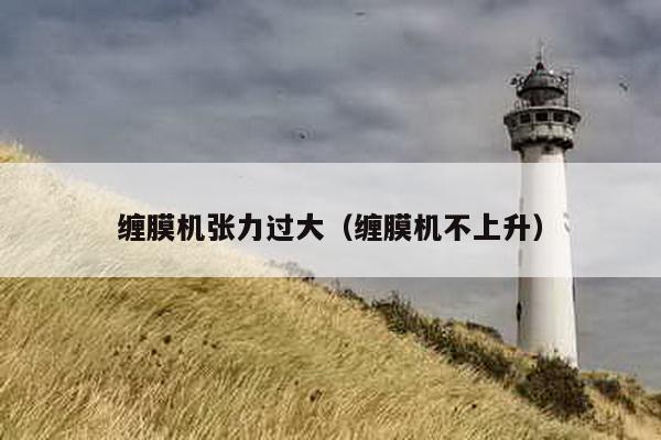 纏膜機張力過大(纏膜機不上升)