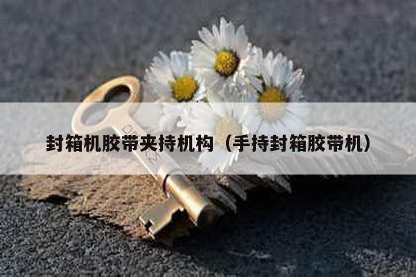 封箱機膠帶夾持機構(手持封箱膠帶機)