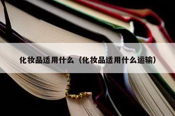 化妝品適用什么(化妝品適用什么運輸)