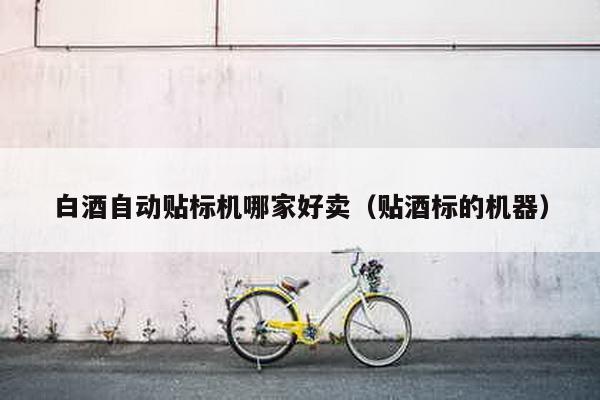 白酒自動(dòng)貼標(biāo)機(jī)哪家好賣(貼酒標(biāo)的機(jī)器)
