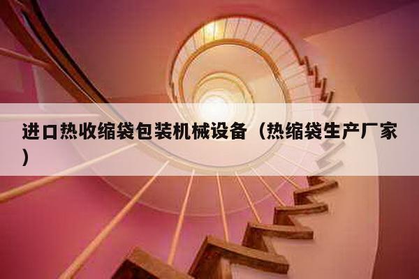 進(jìn)口熱收縮袋包裝機械設(shè)備(熱縮袋生產(chǎn)廠家)