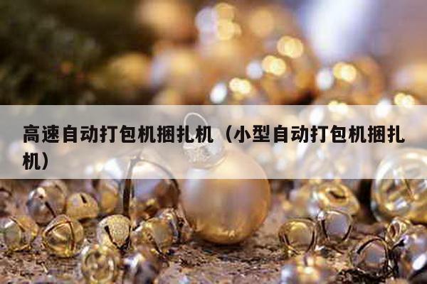 高速自動打包機捆扎機(小型自動打包機捆扎機)