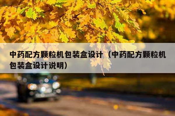 中藥配方顆粒機包裝盒設計(中藥配方顆粒機包裝盒設計說明)