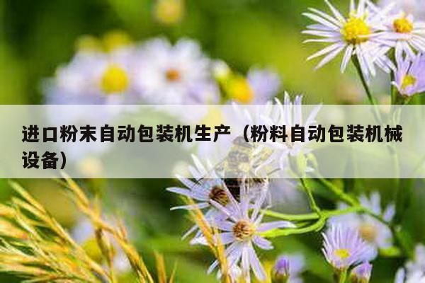 進口粉末自動包裝機生產(粉料自動包裝機械設備)