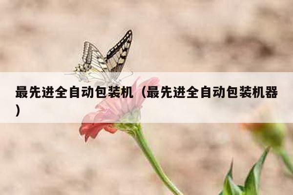 最先進全自動包裝機(最先進全自動包裝機器)