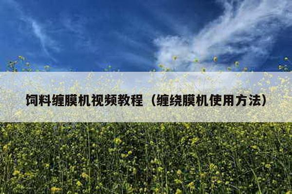 飼料纏膜機視頻教程(纏繞膜機使用方法)