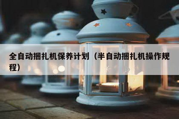 全自動捆扎機保養計劃(半自動捆扎機操作規程)