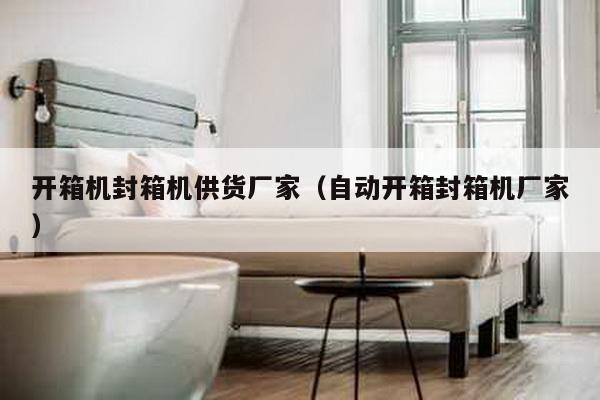 開(kāi)箱機(jī)封箱機(jī)供貨廠家(自動(dòng)開(kāi)箱封箱機(jī)廠家)