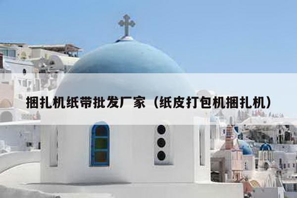捆扎機紙帶批發廠家(紙皮打包機捆扎機)