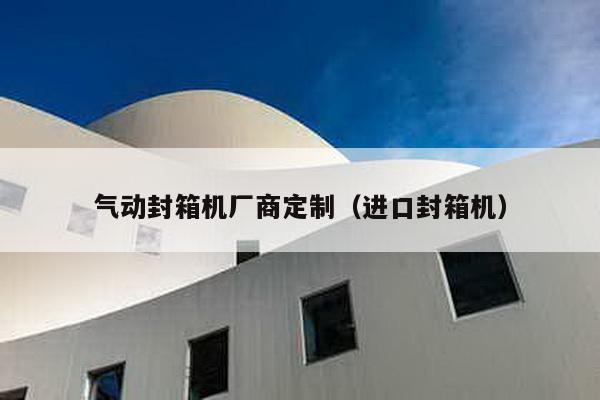 氣動封箱機廠商定制(進口封箱機)