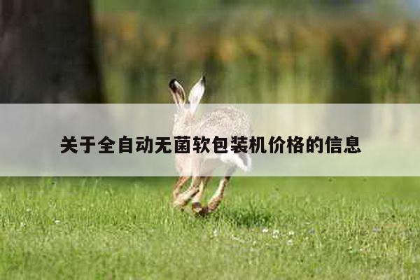 關于全自動無菌軟包裝機價格的信息