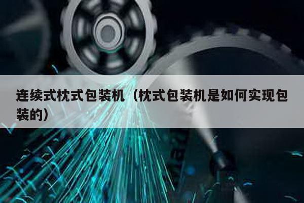 連續式枕式包裝機(枕式包裝機是如何實現包裝的)