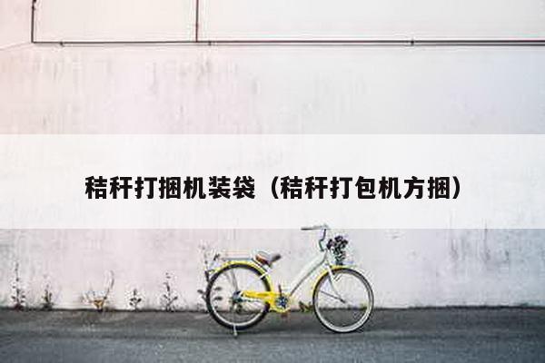 秸稈打捆機(jī)裝袋(秸稈打包機(jī)方捆)